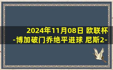 2024年11月08日 欧联杯-博加破门乔绝平进球 尼斯2-2特温特